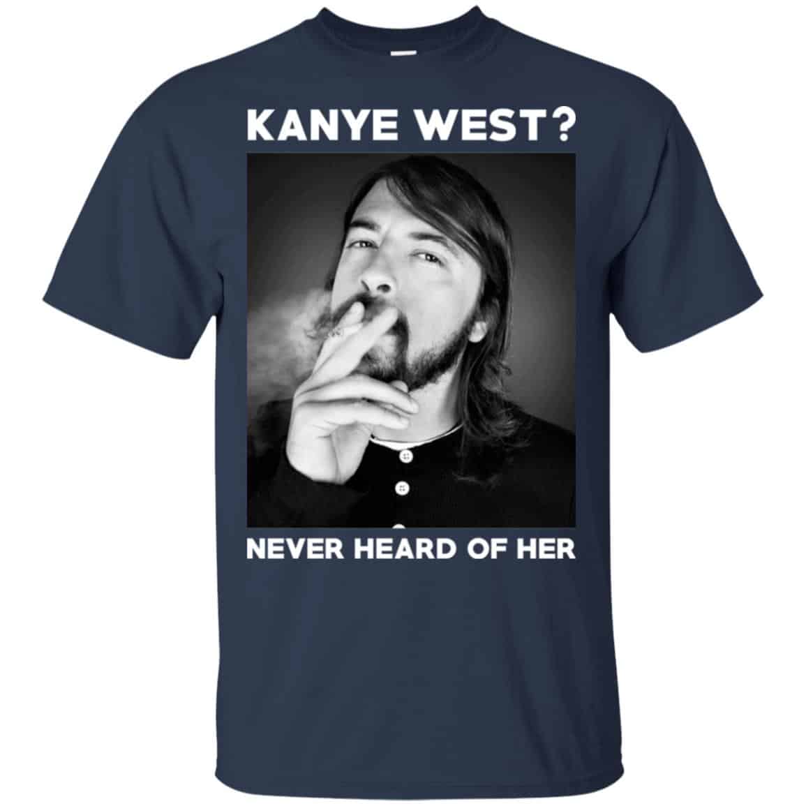 Foo Fighters: Kanye West? Never Heard Of Her – Dave Grohl T-Shirts, Hoodie, Tank