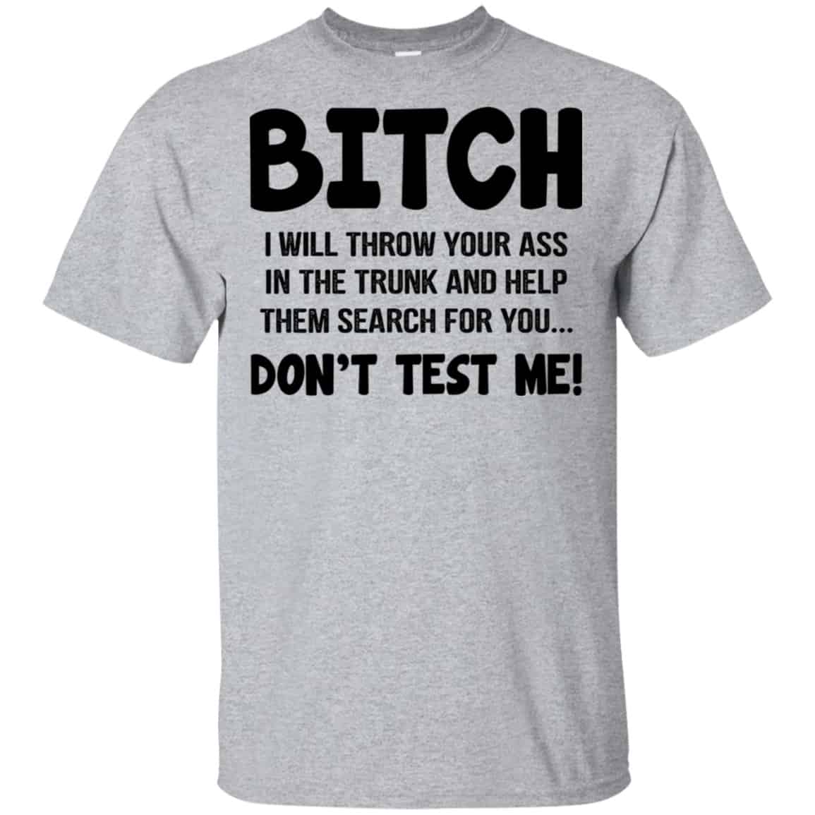 Bitch I Will Throw Your Ass In The Trunk And Help Them Search For You Don’t Test Me Shirt, Hoodie, Tank