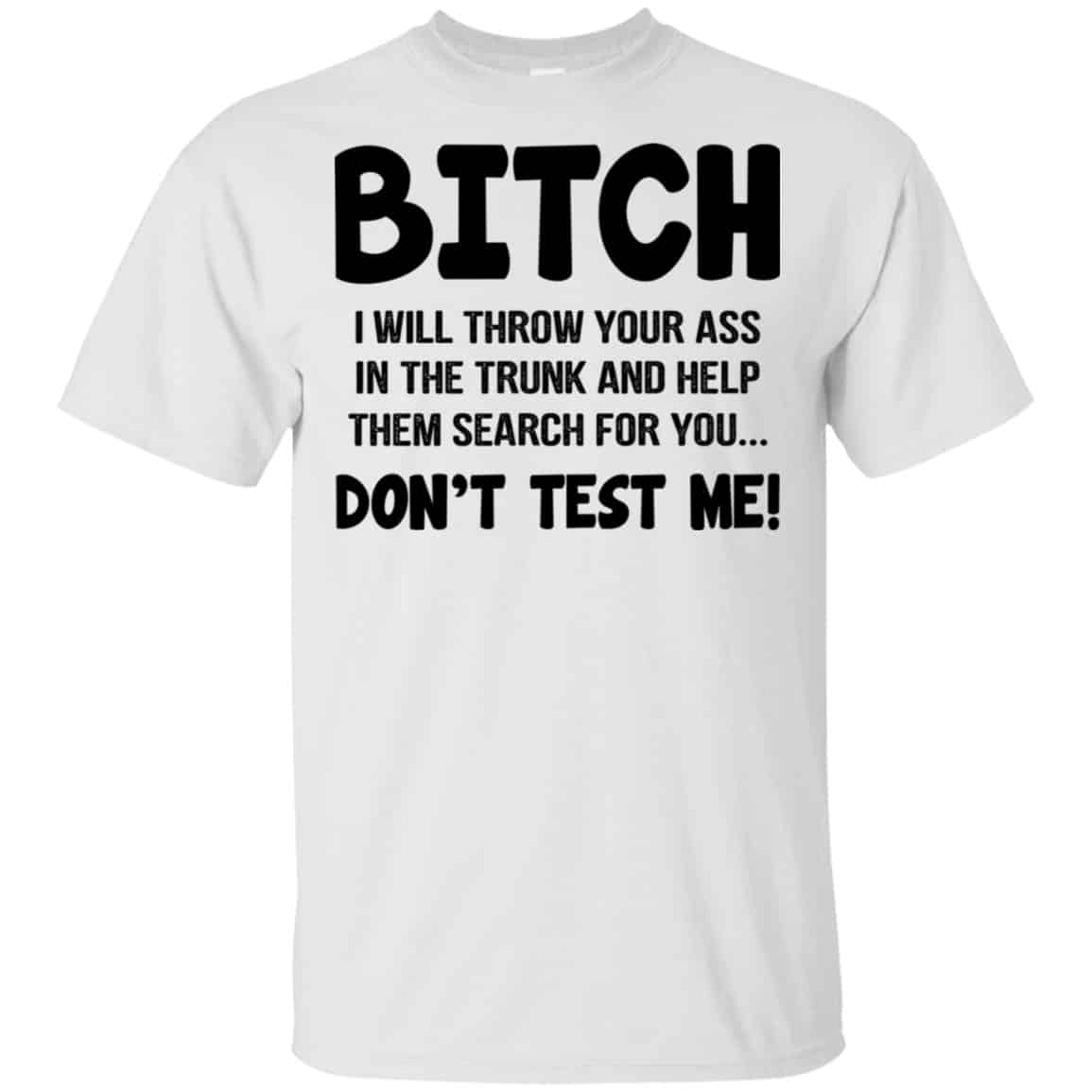Bitch I Will Throw Your Ass In The Trunk And Help Them Search For You Don’t Test Me Shirt, Hoodie, Tank