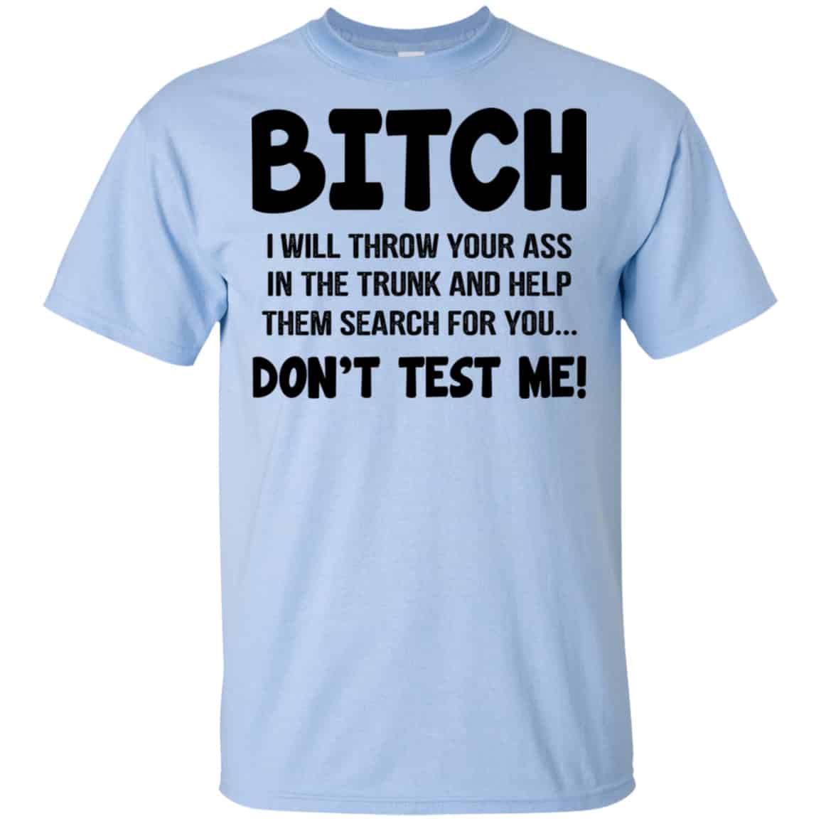 Bitch I Will Throw Your Ass In The Trunk And Help Them Search For You Don’t Test Me Shirt, Hoodie, Tank