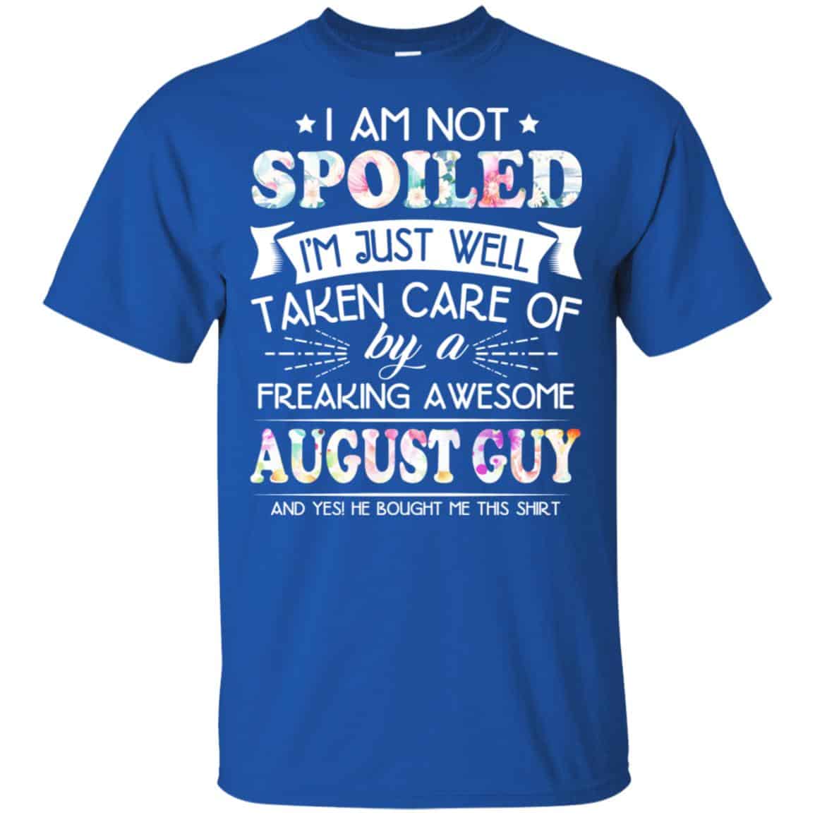 I Am Not Spoiled I’m Just Well Taken Care Of By A Freaking Awesome August Guy T-Shirts, Hoodie, Tank