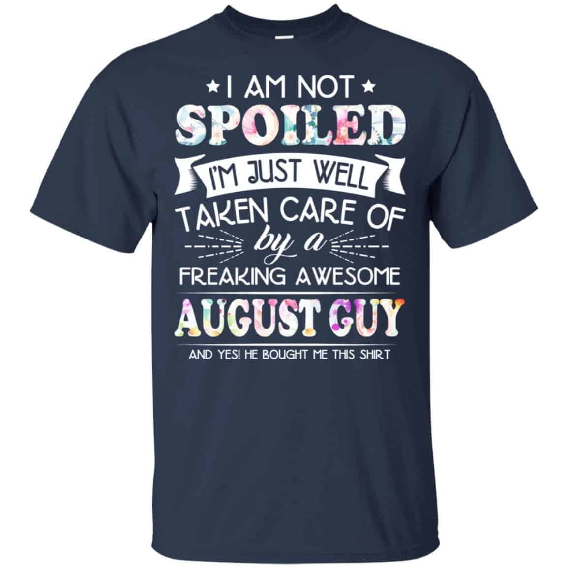 I Am Not Spoiled I’m Just Well Taken Care Of By A Freaking Awesome August Guy T-Shirts, Hoodie, Tank