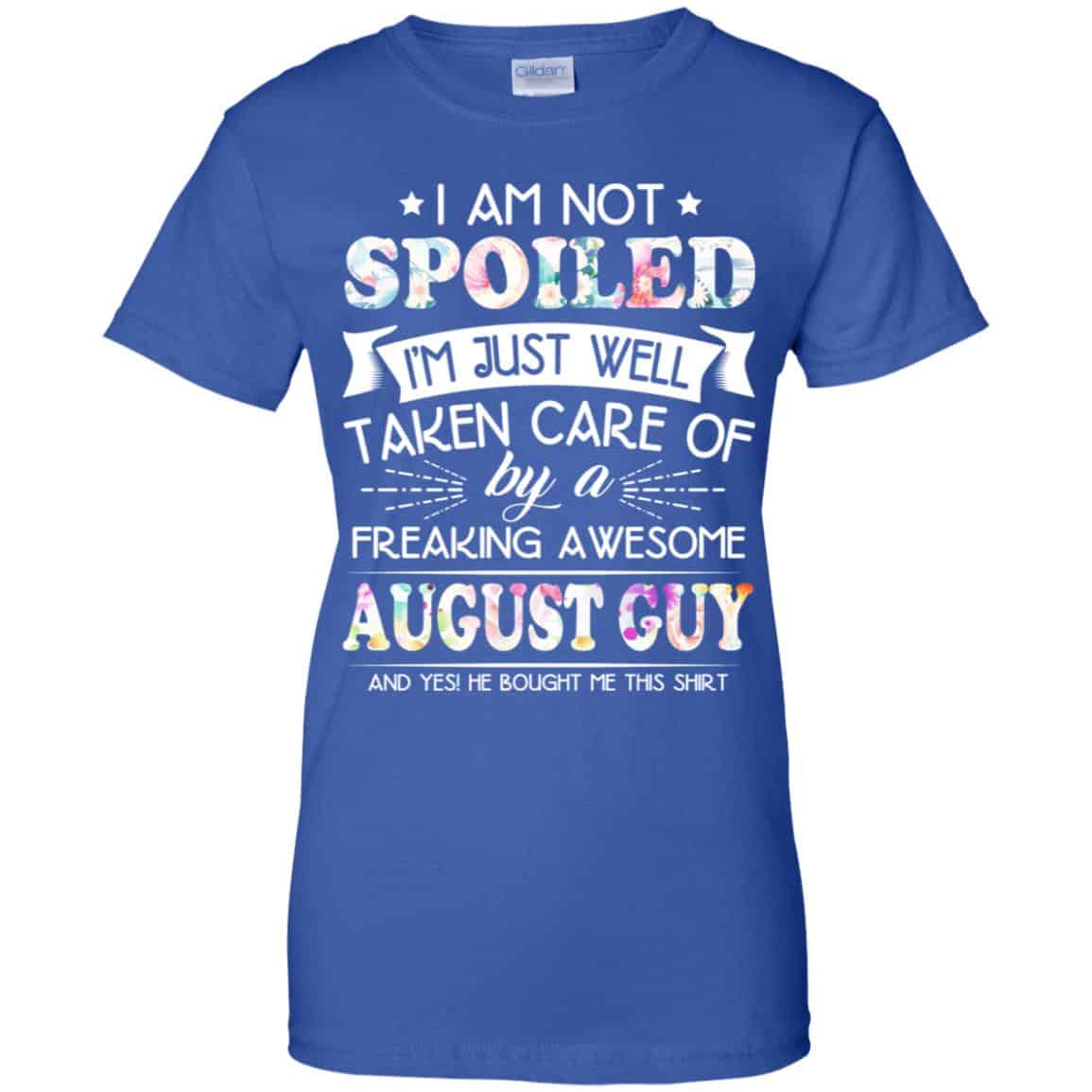 I Am Not Spoiled I’m Just Well Taken Care Of By A Freaking Awesome August Guy T-Shirts, Hoodie, Tank