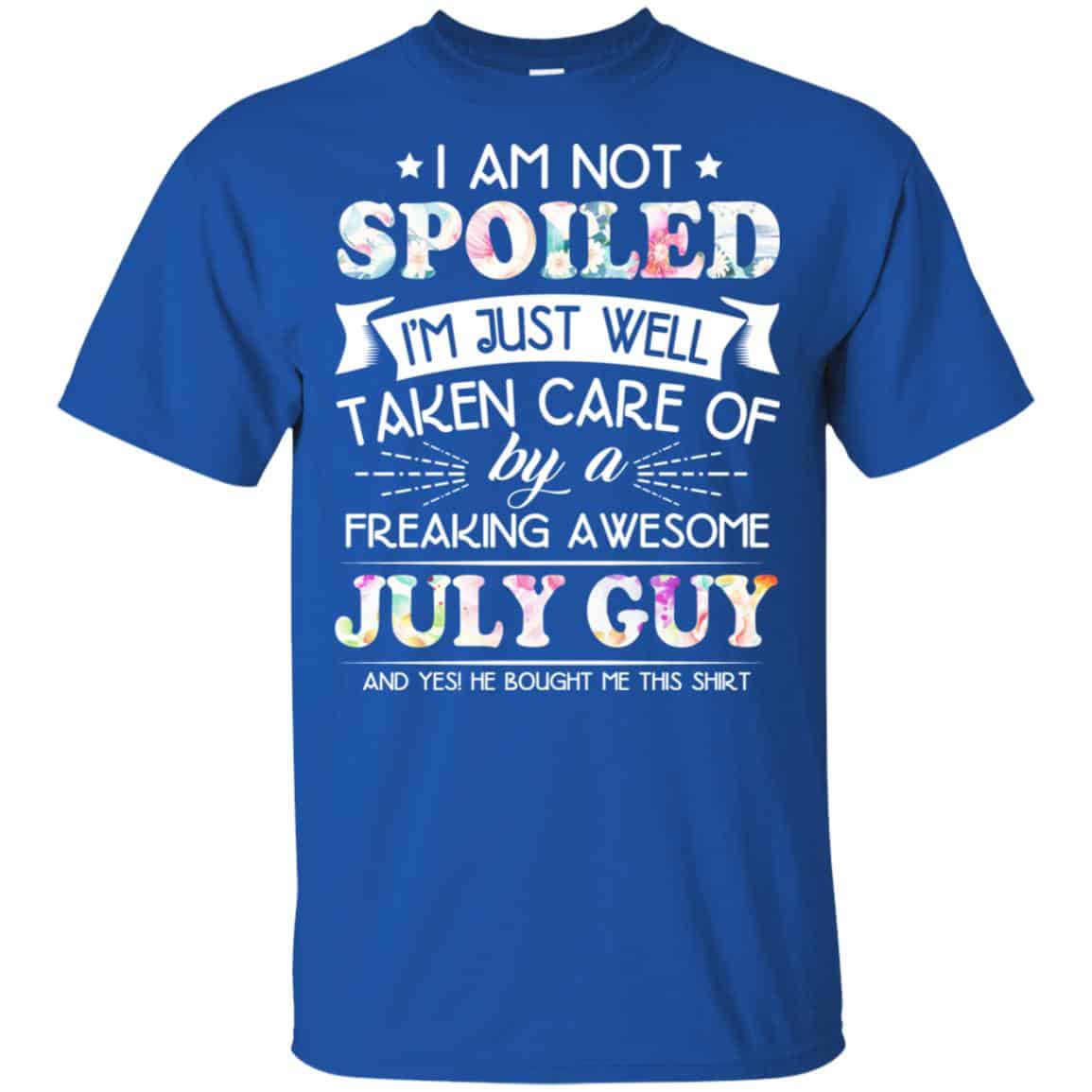 I Am Not Spoiled I’m Just Well Taken Care Of By A Freaking Awesome July Guy T-Shirts, Hoodie, Tank