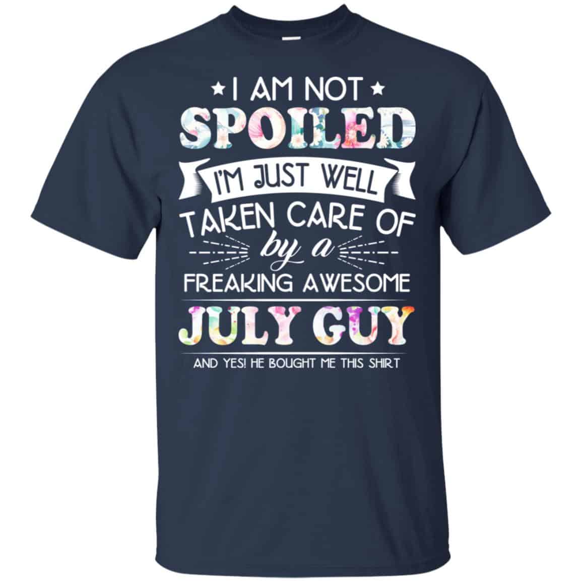 I Am Not Spoiled I’m Just Well Taken Care Of By A Freaking Awesome July Guy T-Shirts, Hoodie, Tank