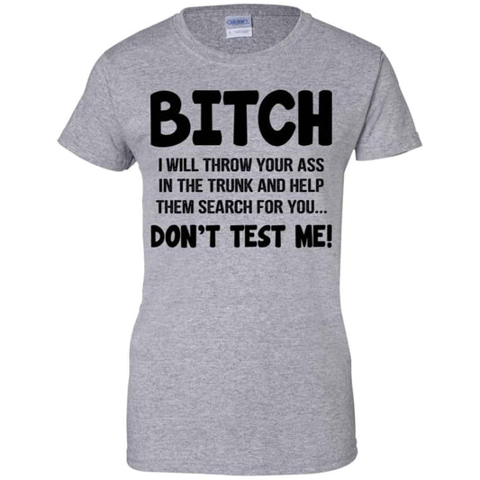Bitch I Will Throw Your Ass In The Trunk And Help Them Search For You Don’t Test Me Shirt, Hoodie, Tank