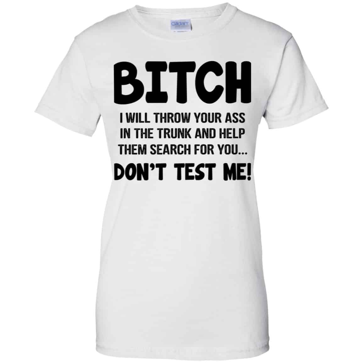 Bitch I Will Throw Your Ass In The Trunk And Help Them Search For You Don’t Test Me Shirt, Hoodie, Tank