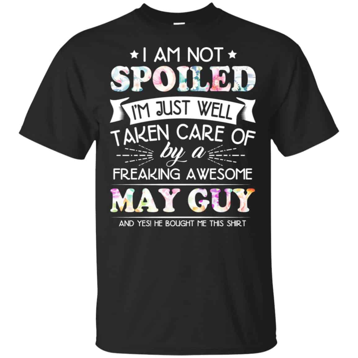 I Am Not Spoiled I’m Just Well Taken Care Of By A Freaking Awesome May Guy T-Shirts, Hoodie, Tank