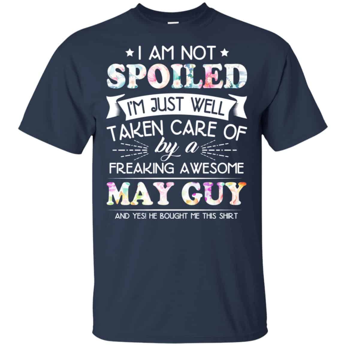 I Am Not Spoiled I’m Just Well Taken Care Of By A Freaking Awesome May Guy T-Shirts, Hoodie, Tank