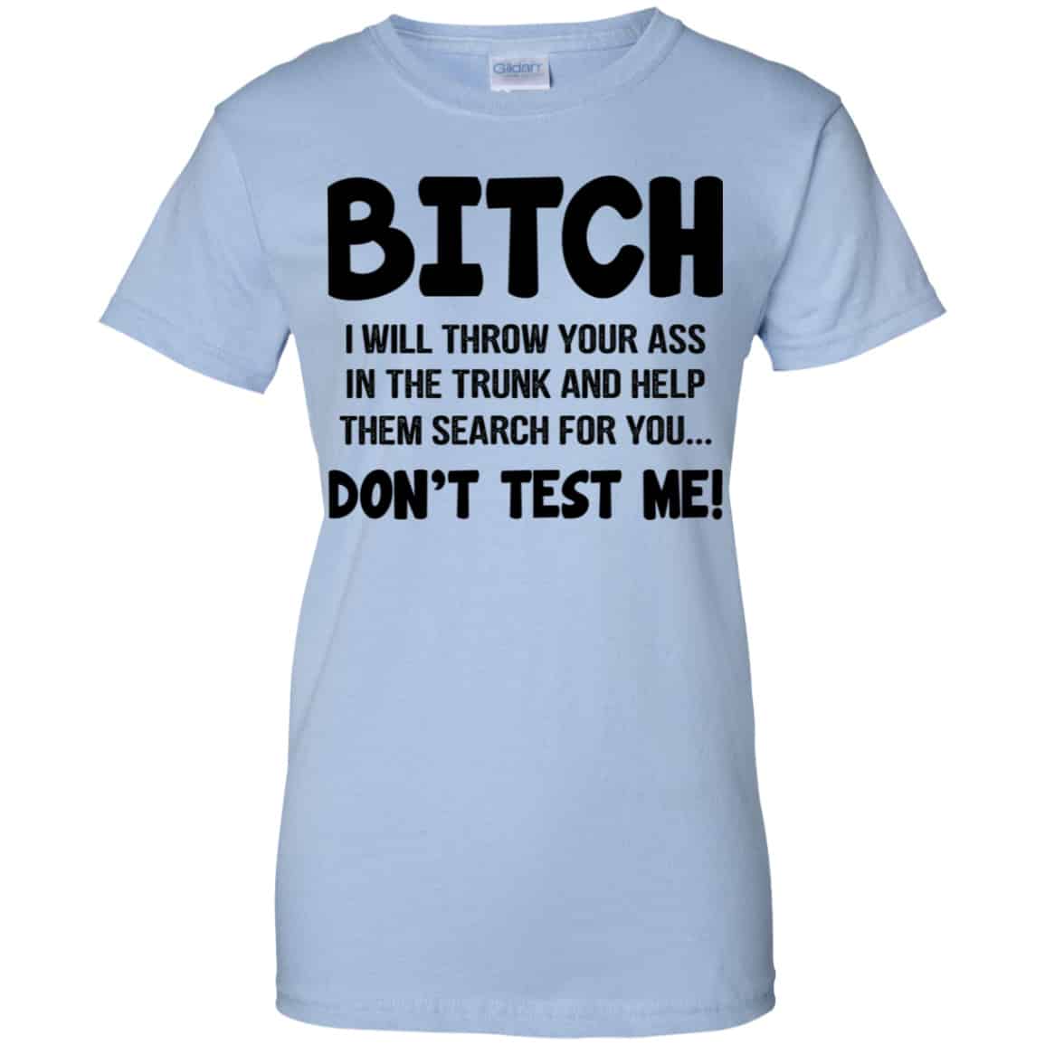 
	Bitch I Will Throw Your Ass In The Trunk And Help Them Search For You Don’t Test Me Shirt, Hoodie, Tank