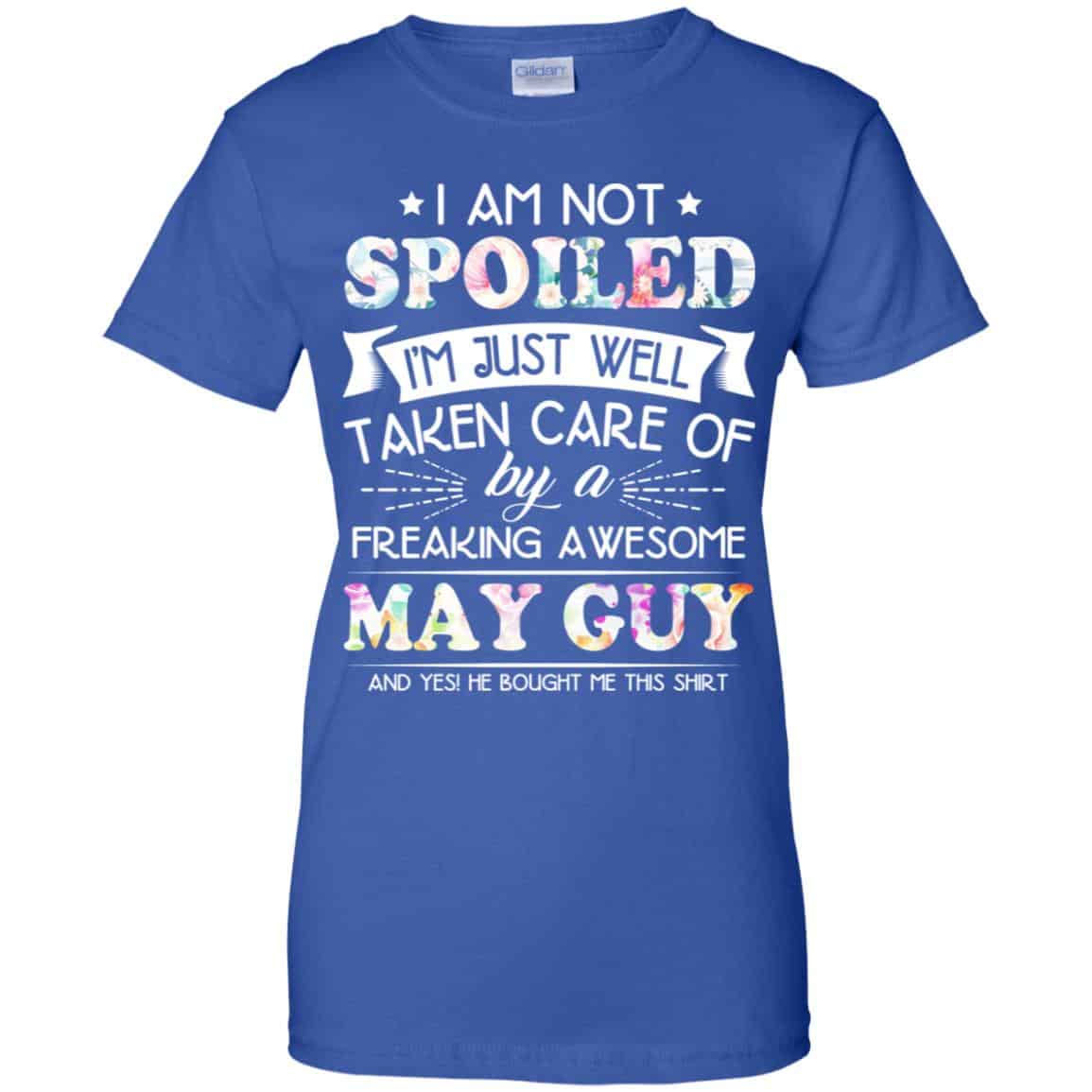 I Am Not Spoiled I’m Just Well Taken Care Of By A Freaking Awesome May Guy T-Shirts, Hoodie, Tank