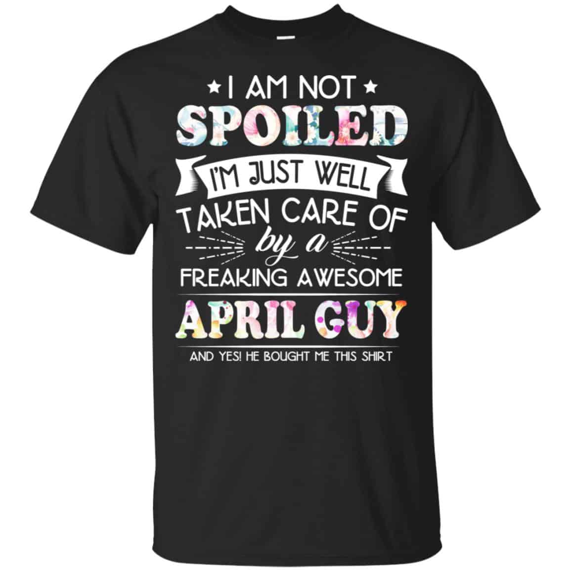 I Am Not Spoiled I’m Just Well Taken Care Of By A Freaking Awesome April Guy T-Shirts, Hoodie, Tank