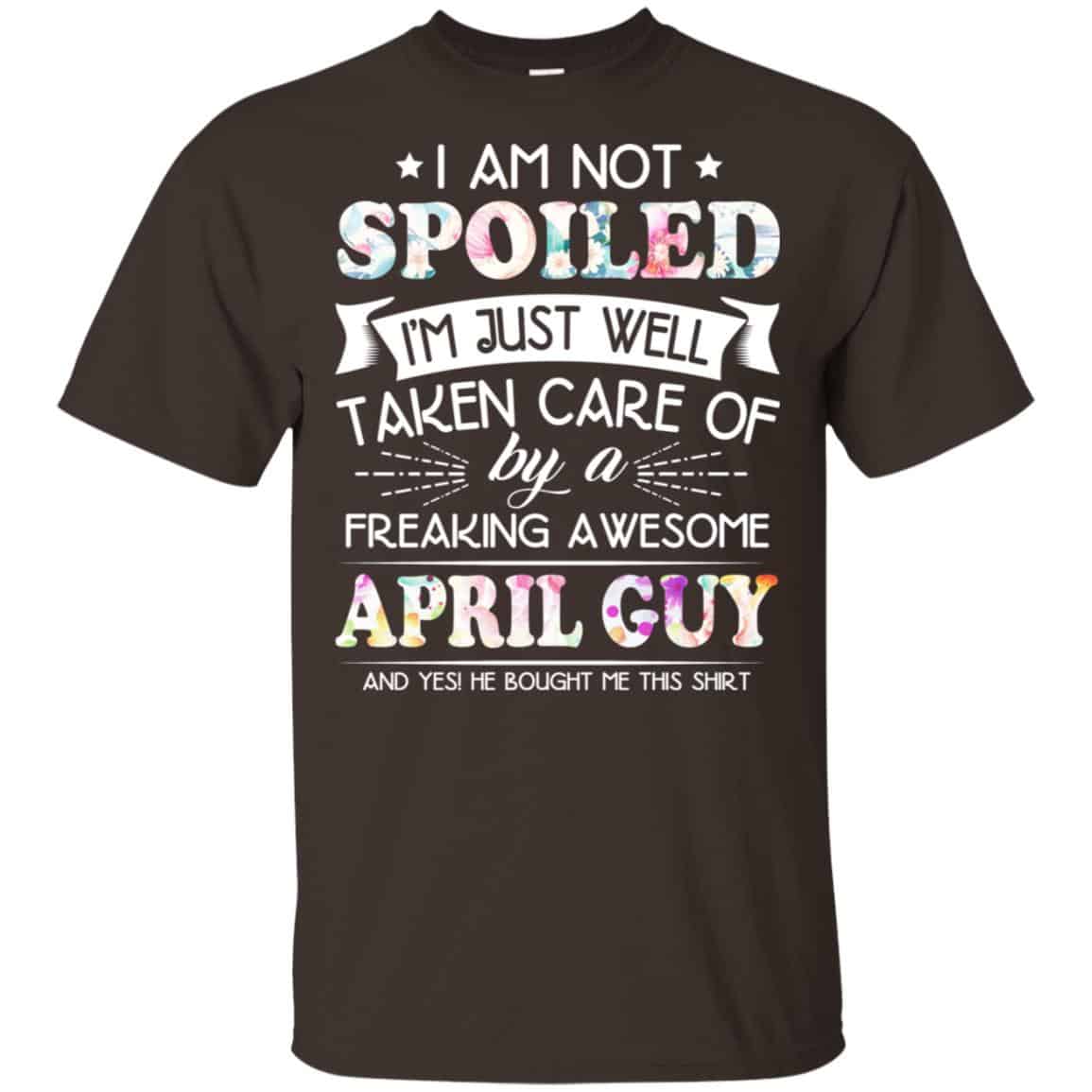 I Am Not Spoiled I’m Just Well Taken Care Of By A Freaking Awesome April Guy T-Shirts, Hoodie, Tank
