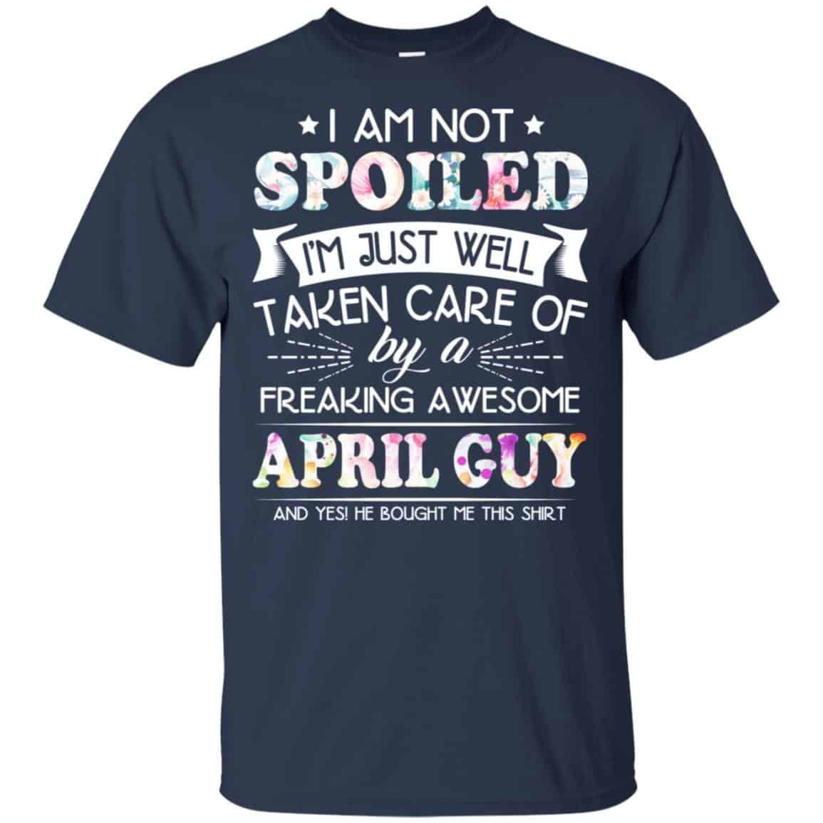 I Am Not Spoiled I’m Just Well Taken Care Of By A Freaking Awesome April Guy T-Shirts, Hoodie, Tank