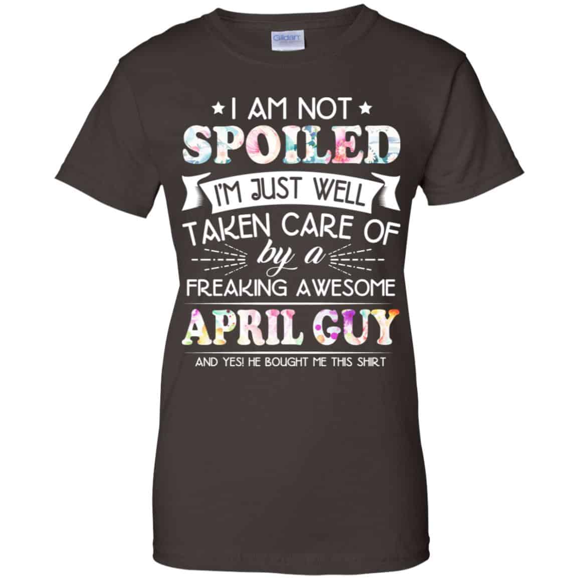 I Am Not Spoiled I’m Just Well Taken Care Of By A Freaking Awesome April Guy T-Shirts, Hoodie, Tank