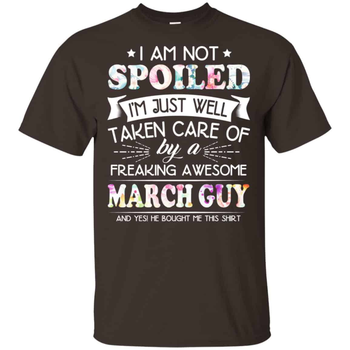 I Am Not Spoiled I’m Just Well Taken Care Of By A Freaking Awesome March Guy T-Shirts, Hoodie, Tank