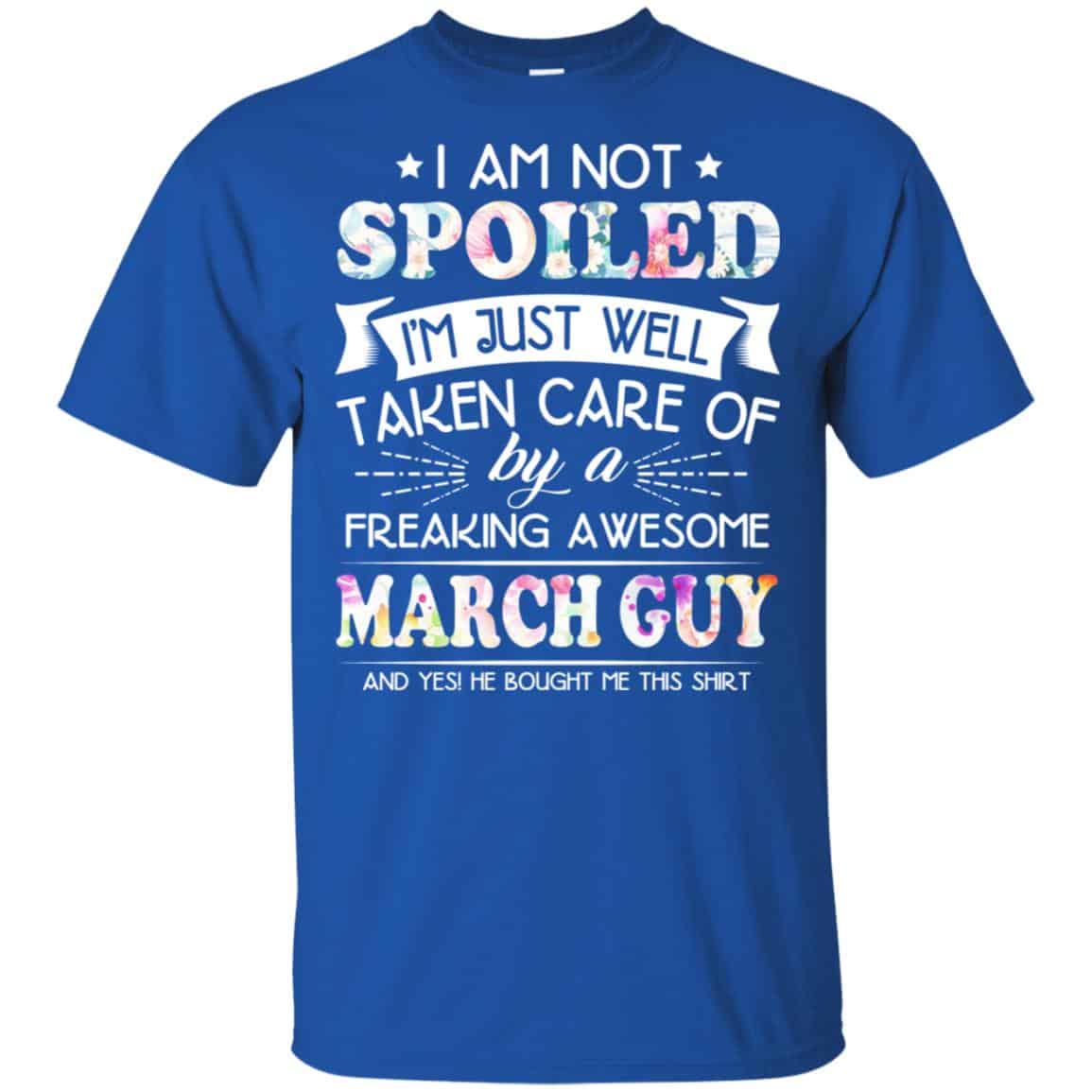 I Am Not Spoiled I’m Just Well Taken Care Of By A Freaking Awesome March Guy T-Shirts, Hoodie, Tank