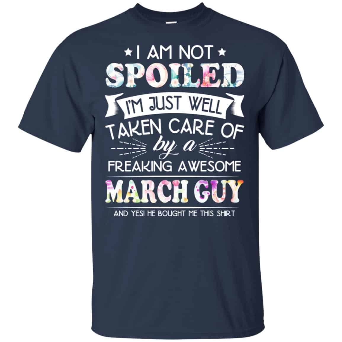 I Am Not Spoiled I’m Just Well Taken Care Of By A Freaking Awesome March Guy T-Shirts, Hoodie, Tank