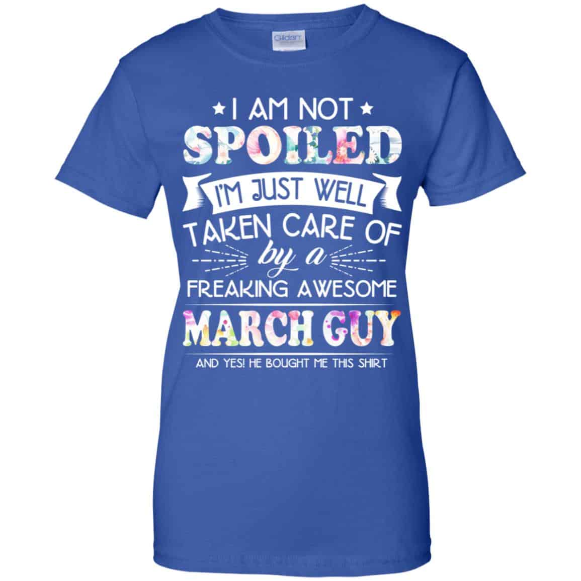 I Am Not Spoiled I’m Just Well Taken Care Of By A Freaking Awesome March Guy T-Shirts, Hoodie, Tank