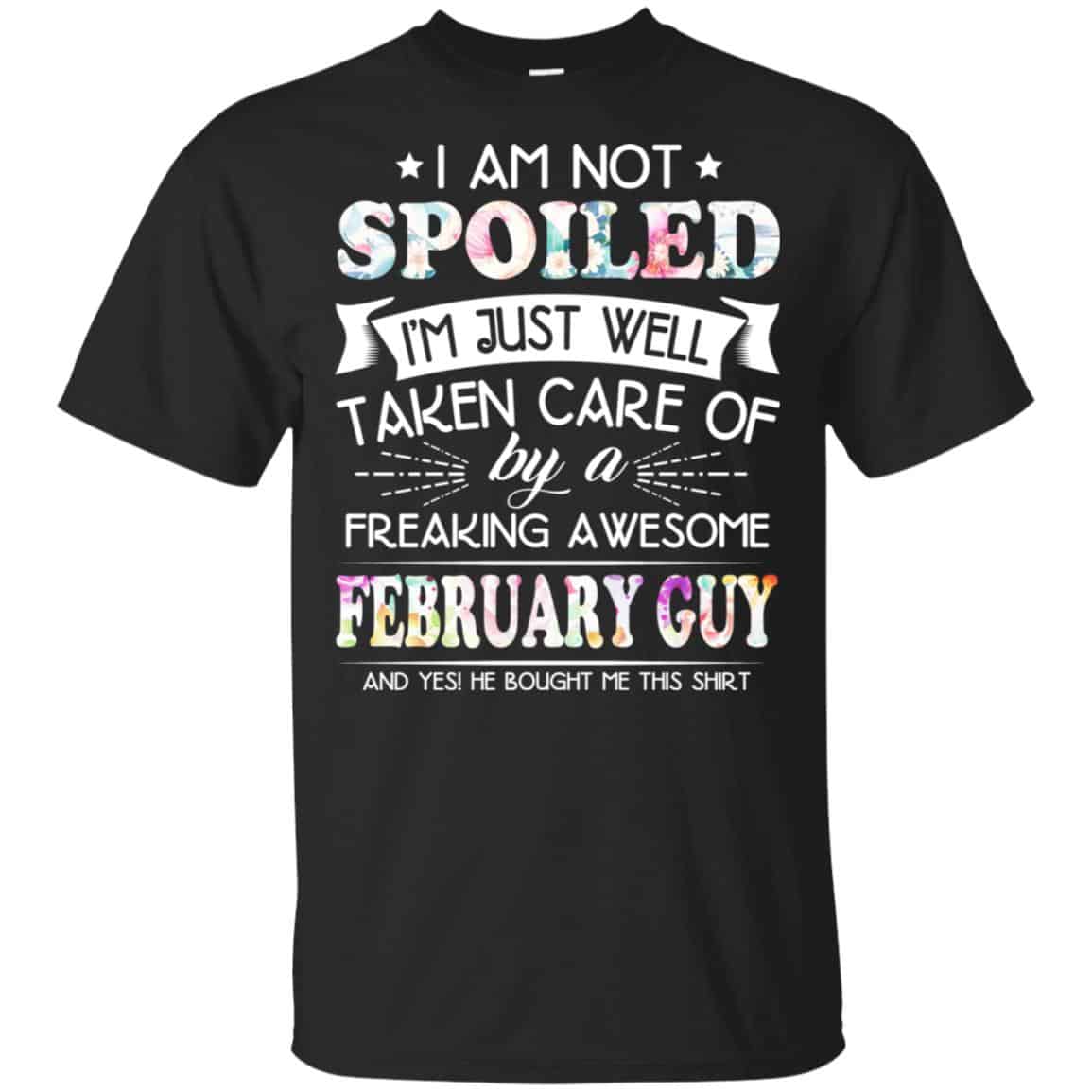 I Am Not Spoiled I’m Just Well Taken Care Of By A Freaking Awesome February Guy T-Shirts, Hoodie, Tank