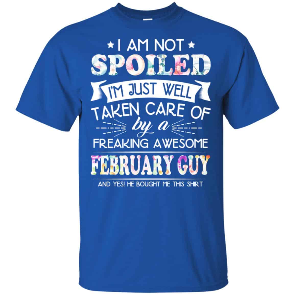 I Am Not Spoiled I’m Just Well Taken Care Of By A Freaking Awesome February Guy T-Shirts, Hoodie, Tank