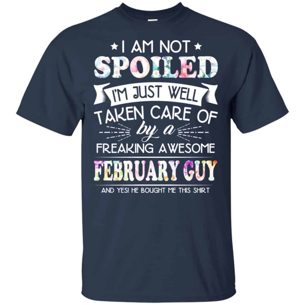 I Am Not Spoiled I’m Just Well Taken Care Of By A Freaking Awesome February Guy T-Shirts, Hoodie, Tank