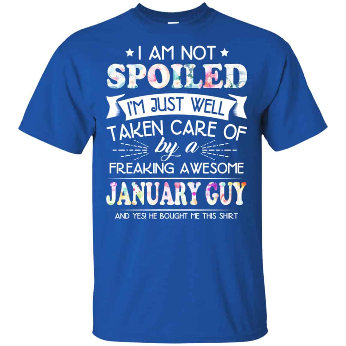 I Am Not Spoiled I’m Just Well Taken Care Of By A Freaking Awesome January Guy T-Shirts, Hoodie, Tank