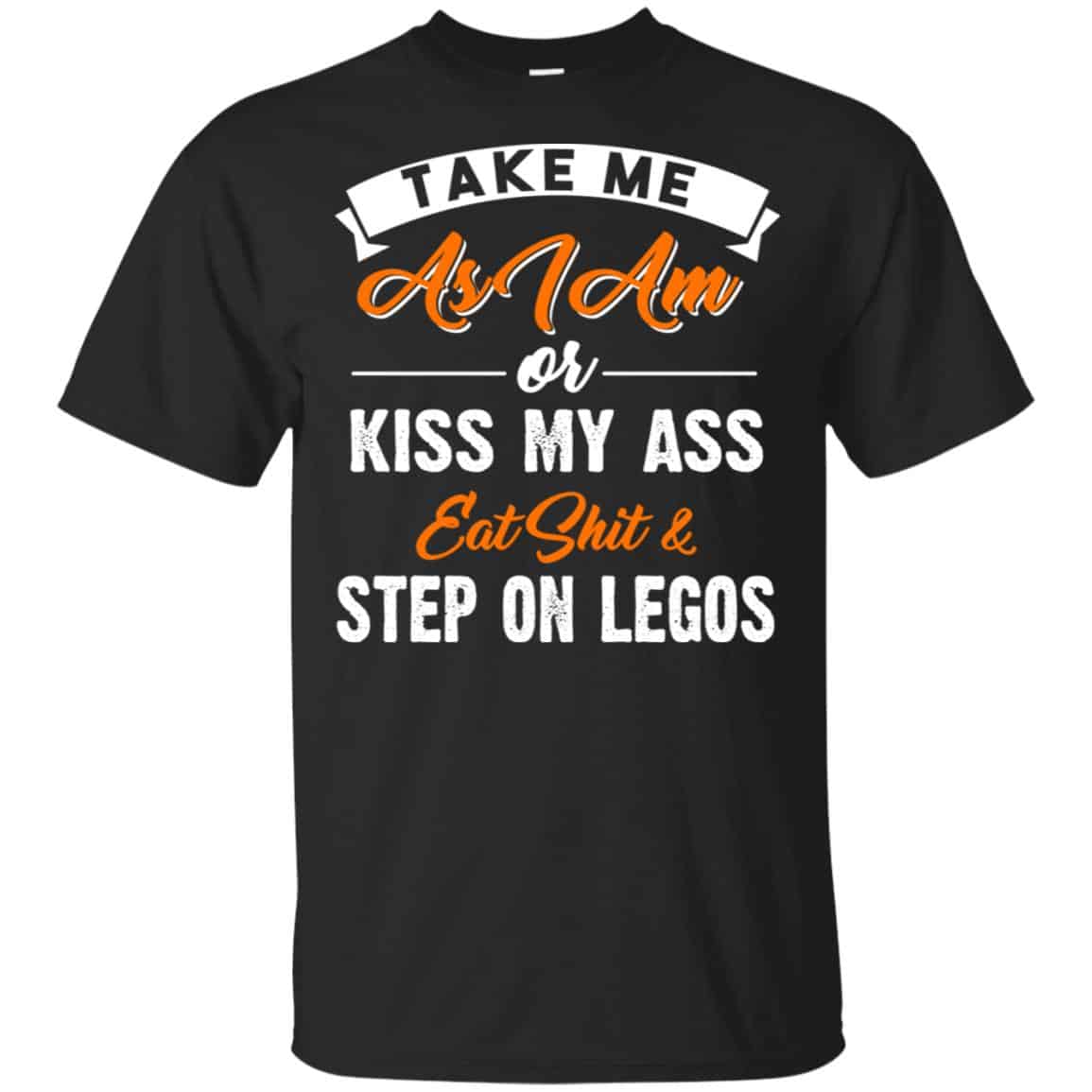 Take Me As I Am Or Kiss My Ass Eat Shit & Step On Legos Shirt, Hoodie, Tank