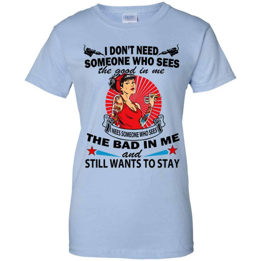 
	I Don’t Need Someone Who Sees The Good In Me The Bad In Me T-Shirts, Hoodie, Tank