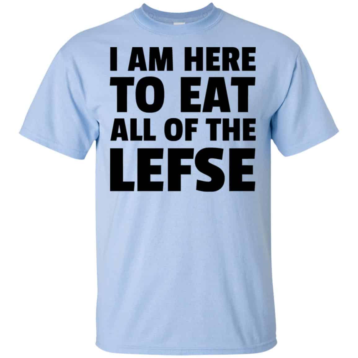 I Am Here To Eat All Of The Lefse T-Shirts, Hoodie, Tank
