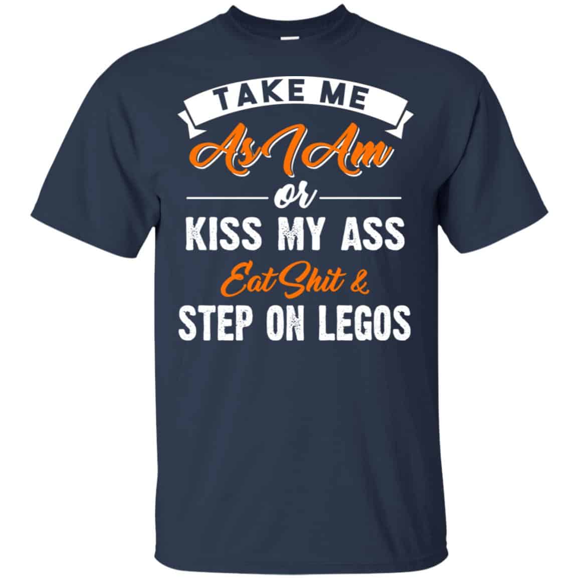 Take Me As I Am Or Kiss My Ass Eat Shit & Step On Legos Shirt, Hoodie, Tank
