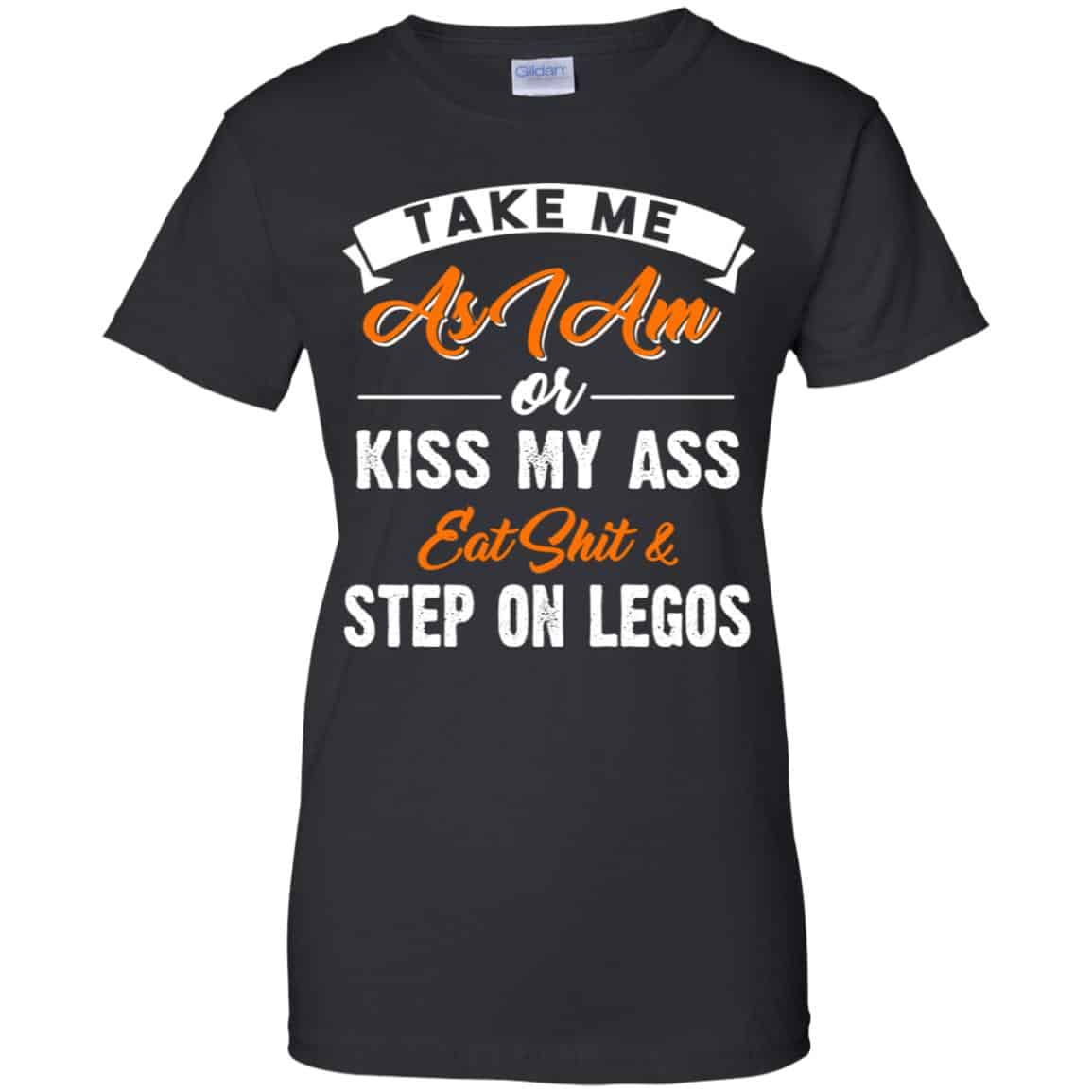 
	Take Me As I Am Or Kiss My Ass Eat Shit & Step On Legos Shirt, Hoodie, Tank