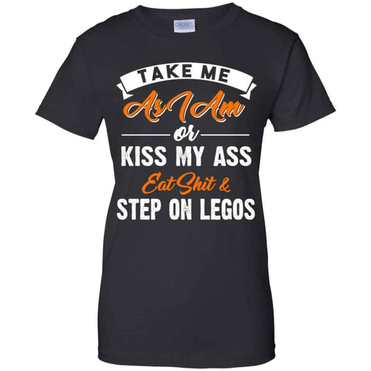 
	Take Me As I Am Or Kiss My Ass Eat Shit & Step On Legos Shirt, Hoodie, Tank