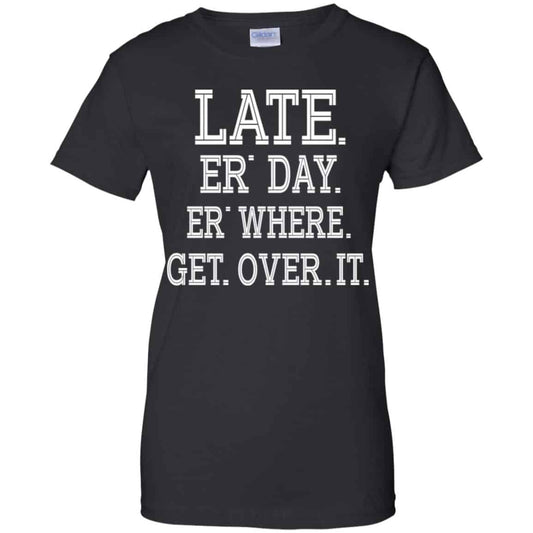 
	Late Er’ Day Er’ Where Get Over It Shirt, Hoodie, Tank