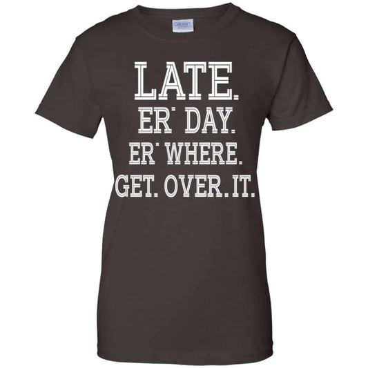 Late Er’ Day Er’ Where Get Over It Shirt, Hoodie, Tank