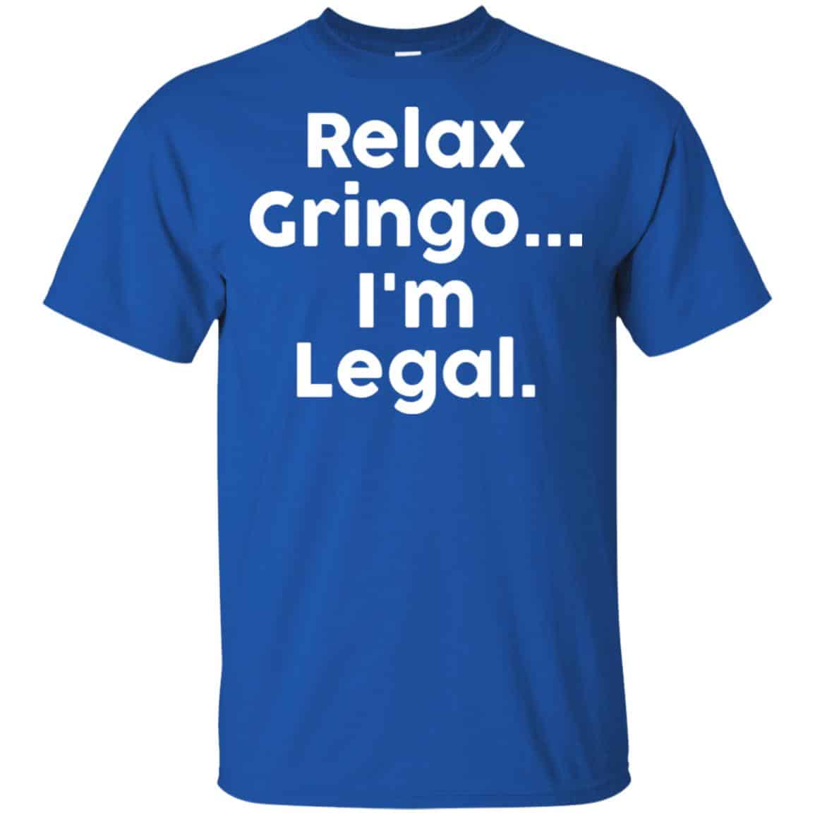 Relax Gringo … I’m Legal Shirt, Hoodie, Tank