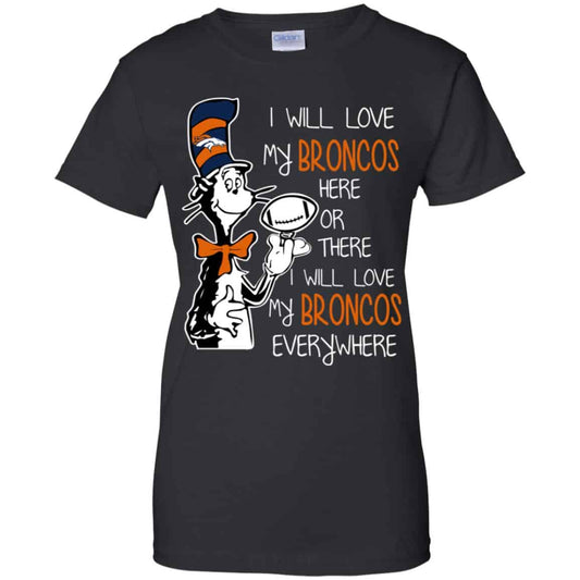 
	Denver Broncos: I Will Love Broncos Here Or There I Will Love My Broncos Everywhere T-Shirts, Hoodie, Tank