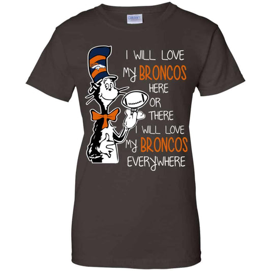 Denver Broncos: I Will Love Broncos Here Or There I Will Love My Broncos Everywhere T-Shirts, Hoodie, Tank