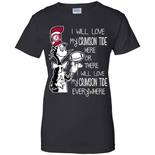 
	Alabama Crimson Tide: I Will Love Crimson Tide Here Or There I Will Love My Crimson Tide Everywhere T-Shirts, Hoodie, Tank