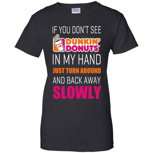 
	If You Don’t See Dunkin’ Donuts In My Hand Just Turn Around And Back Away Slowly T-Shirts, Hoodie, Tank