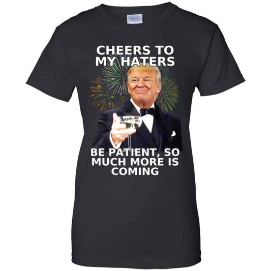 
	Cheers To My Haters Be Patient So Much More Is Coming Donald Trump Shirt, Hoodie, Tank
