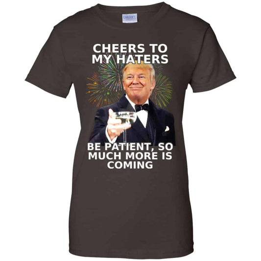 Cheers To My Haters Be Patient So Much More Is Coming Donald Trump Shirt, Hoodie, Tank