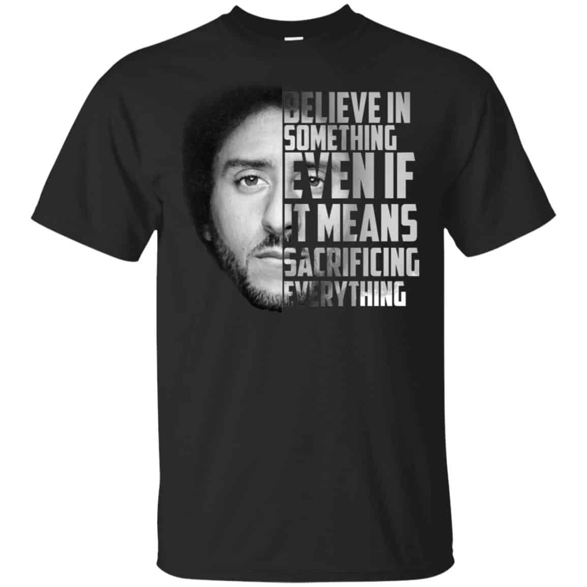 Colin Kaepernick: Believe In Something Even If It Means Sacrificing Everything T-Shirts, Hoodie, Tank
