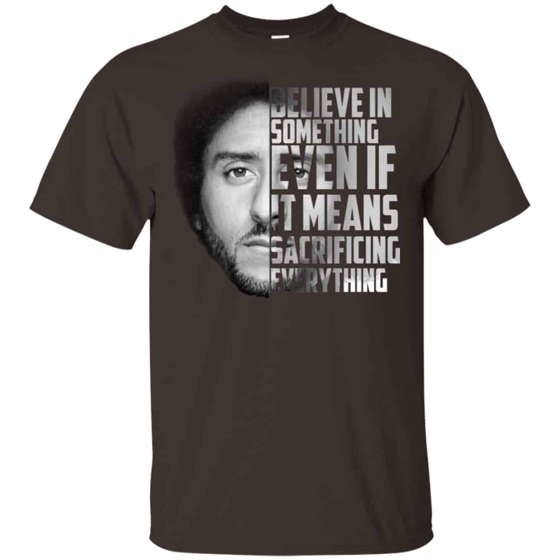 Colin Kaepernick: Believe In Something Even If It Means Sacrificing Everything T-Shirts, Hoodie, Tank