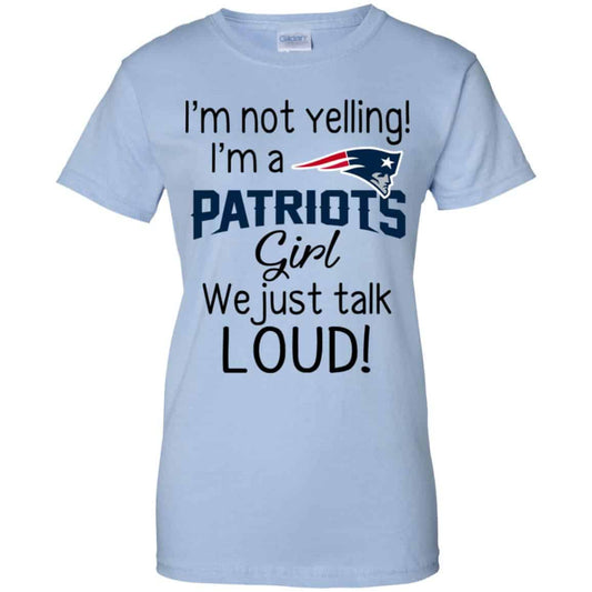
	I’m Not Yelling I’m A New England Patriots Girl We Just Talk Loud T-Shirts, Hoodie, Tank