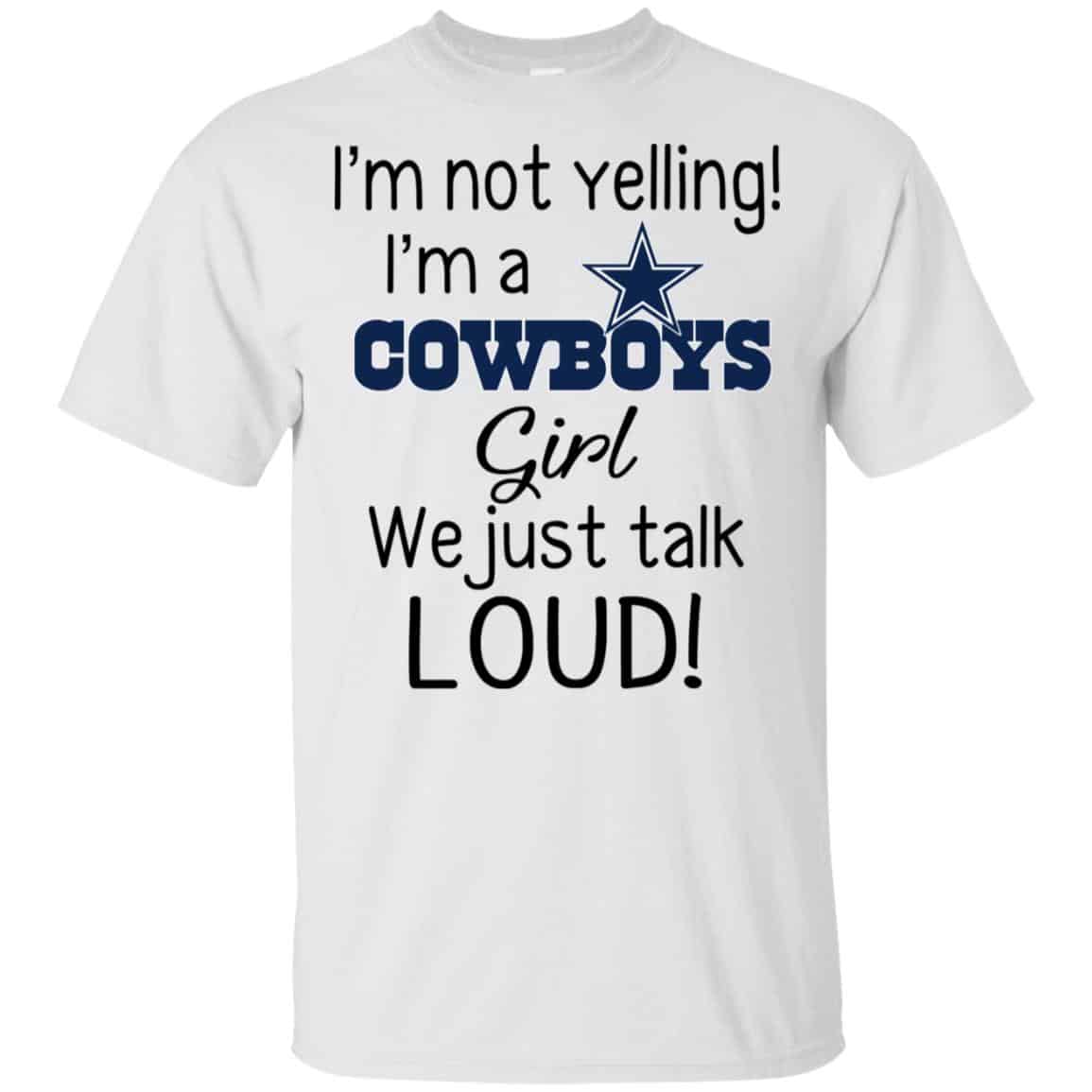 I’m Not Yelling I’m A Dallas Cowboys Girl We Just Talk Loud T-Shirts, Hoodie, Tank