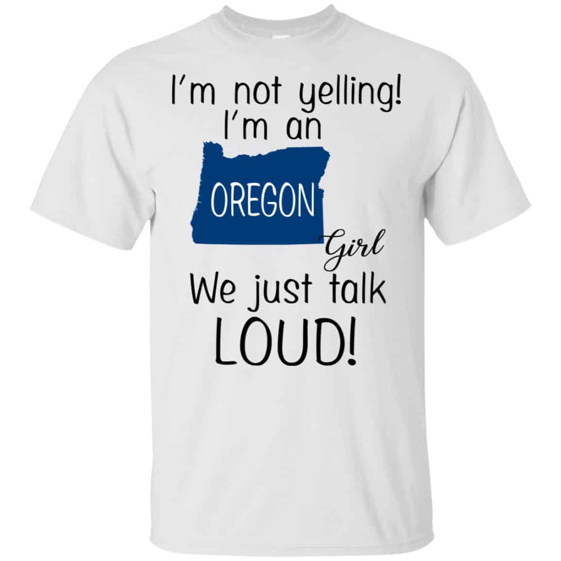 I’m Not Yelling I’m An Oregon Girl We Just Talk Loud T-Shirts, Hoodie, Tank