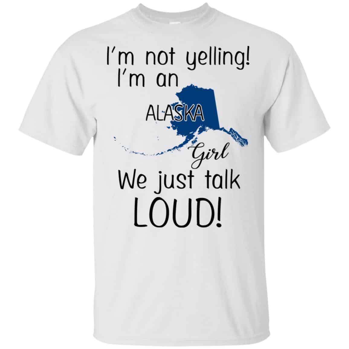 I’m Not Yelling I’m An Alaska Girl We Just Talk Loud T-Shirts, Hoodie, Tank