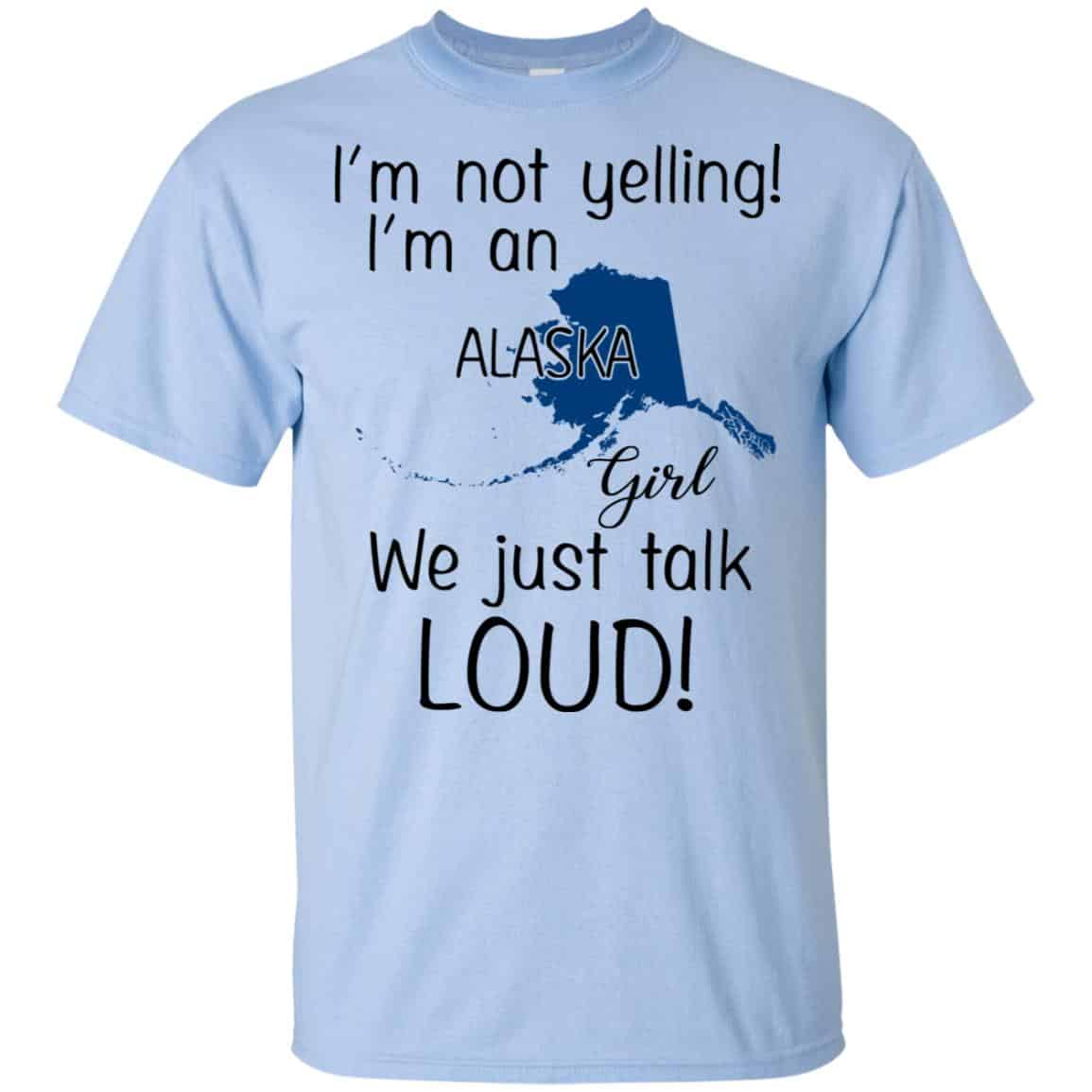 I’m Not Yelling I’m An Alaska Girl We Just Talk Loud T-Shirts, Hoodie, Tank