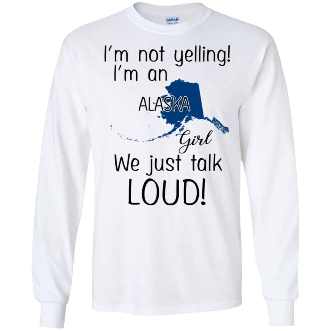 I’m Not Yelling I’m An Alaska Girl We Just Talk Loud T-Shirts, Hoodie, Tank